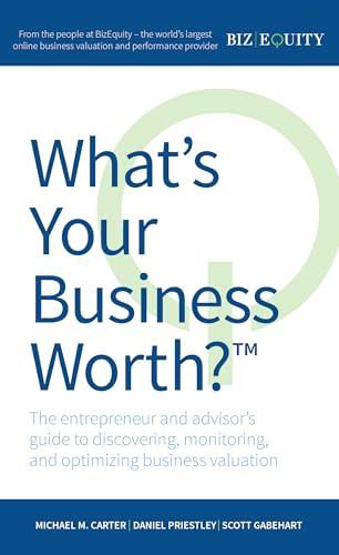 What's Your Business Worth?: The entrepreneur and advisor's guide to discovering, monitoring, and optimizing business valuation