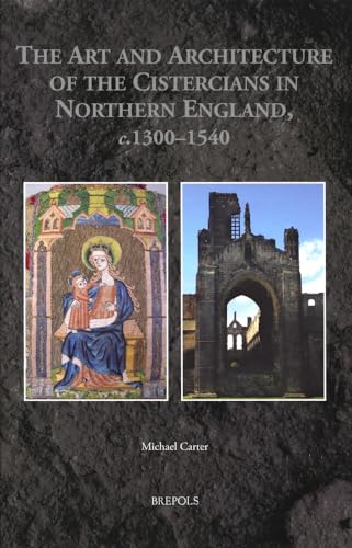 The Art and Architecture of the Cistercians in Northern England, C.1300-1540 (Medieval Monastic Studies, 3, Band 3)