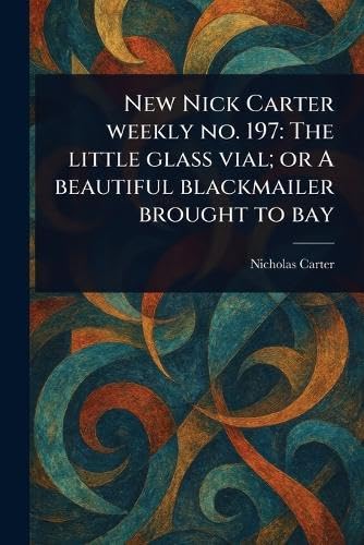 New Nick Carter Weekly No. 197: The Little Glass Vial; or A Beautiful Blackmailer Brought to Bay von Anson Street Press