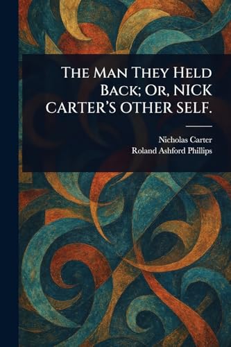 The Man They Held Back; Or, NICK CARTER'S OTHER SELF. von Anson Street Press