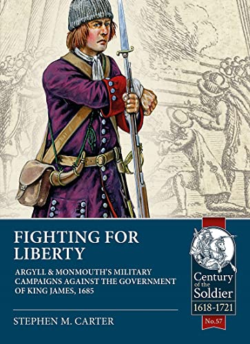 Fighting for Liberty: Argyll & Monmouth's Military Campaigns Against the Government of King James, 1685 (Century of the Soldier: 1618-1721, Band 57)