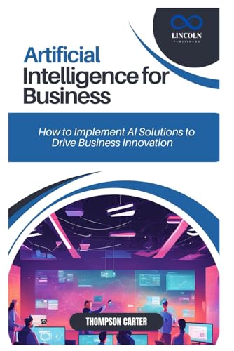 ARTIFICIAL INTELLIGENCE FOR BUSINESS: How to Implement AI Solutions to Drive Business Innovation ARTIFICIAL INTELLIGENCE FOR BUSINESS: How to Implement AI Solutions to Drive Business Innovation von Independently published