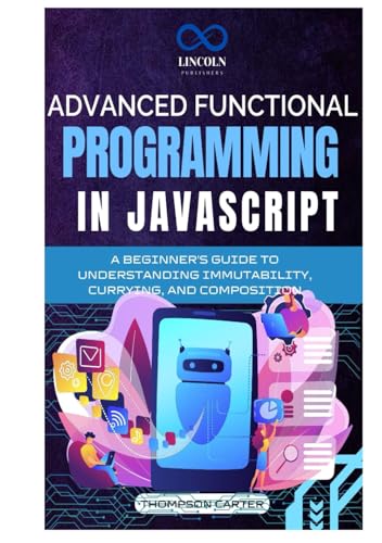 Advanced Functional Programming in JavaScript: A Beginner's Guide to Understanding Immutability, Currying, and Composition Advanced Functional Programming in JavaScript: A Beginner's Guide to Understanding Immutability, Currying, and Composition von Independently published