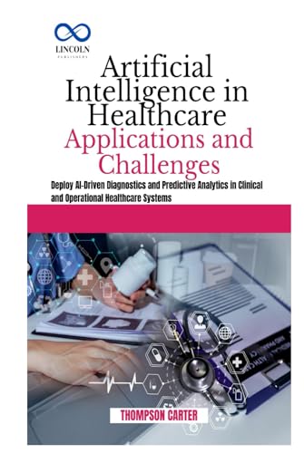 Artificial Intelligence in Healthcare Appliactions nd Challenges: Deploy AI-Driven Diagnostics and Predictive Analytics in Clinical and Operational Healthcare Systems Artificial Intelligence in Healthcare Appliactions nd Challenges: Deploy AI-Driven Diagnostics and Predictive Analytics in Clinical and Operational Healthcare Systems von Independently published
