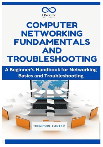 COMPUTER NETWORKING FUNDAMENTALS AND TROUBLESHOOTING: A Beginner’s Handbook for Networking Basics and Troubleshooting COMPUTER NETWORKING FUNDAMENTALS AND TROUBLESHOOTING: A Beginner’s Handbook for Networking Basics and Troubleshooting