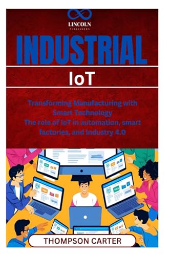 Industrial IoT: Transforming Manufacturing with Smart Technology The role of IoT in automation, smart factories, and Industry 4.0 Industrial IoT: Transforming Manufacturing with Smart Technology The role of IoT in automation, smart factories, and Industry 4.0 von Independently published