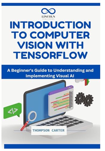 Introduction to Computer Vision with TensorFlow: A Beginner's Guide to Understanding and Implementing Visual AI Introduction to Computer Vision with TensorFlow: A Beginner's Guide to Understanding and Implementing Visual AI von Independently published