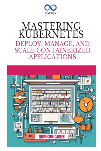 MASTERING KUBERNETES: Deploy, Manage, and Scale Containerized Applications MASTERING KUBERNETES: Deploy, Manage, and Scale Containerized Applications von Independently published