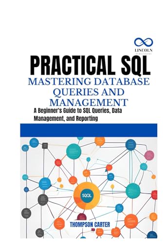 PRACTICAL SQL MASTERING DATABASE QUERIES AND MANAGEMENT: A Beginner's Guide to SQL Queries, Data Management, and Reporting PRACTICAL SQL MASTERING DATABASE QUERIES AND MANAGEMENT: A Beginner's Guide to SQL Queries, Data Management, and Reporting von Independently published