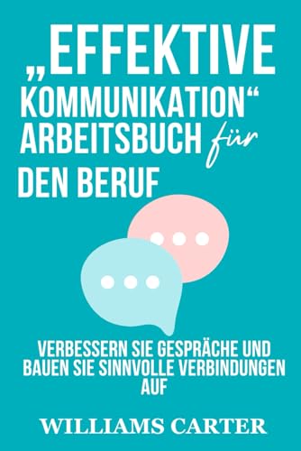 „Effektive Kommunikation“ Arbeitsbuch für den Beruf: Verbessern Sie Gespräche und bauen Sie sinnvolle Verbindungen auf von Independently published