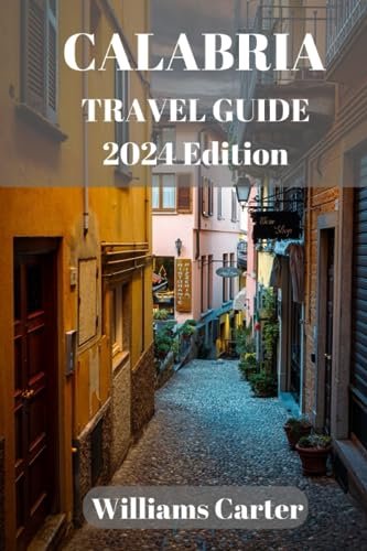 Calabria travel guide 2024 Edition: Calabria Escapades: A Journey Through Time, Nature, and Flavor in the Enchanting Land of Calabria (Williams Carter Vacation Guide)