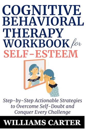 Cognitive Behavioral Therapy Workbook for Self-Esteem: Step-by-Step Actionable Strategies to Overcome Self-Doubt and Conquer Every Challenge von Independently published