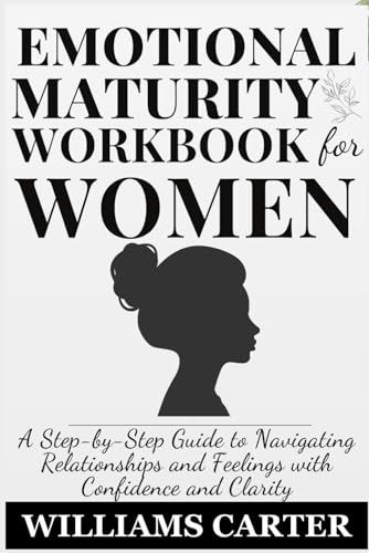 Emotional Maturity workbook for Women: A Step-by-Step Guide to Navigating Relationships and Feelings with Confidence and Clarity von Independently published