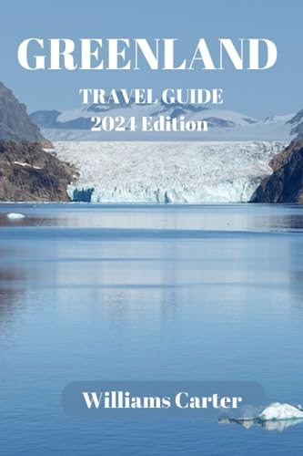 Greenland travel guide 2024 Edition: Unveiling the Arctic Gem: Discovering Greenland's Natural Wonders (Williams Carter Vacation Guide)