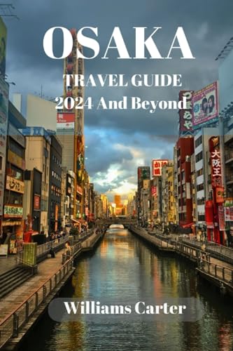 Osaka travel guide 2024 and Beyond: Exploring Osaka: A Journey Through History, Gastronomy and diving into the Rich Heritage and Modern Marvels of Osaka, Japan (Williams Carter Vacation Guide)