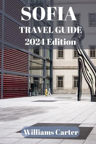 Sofia travel guide 2024 Edition: Sofia Uncovered: Embrace Sofia's Local Flavors, Architecture, and Traditions, Like a True Bulgariaphile (Williams Carter Vacation Guide)