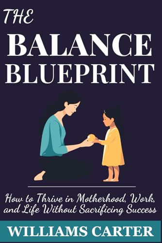 The Balance Blueprint: How to Thrive in Motherhood, Work, and Life Without Sacrificing Success von Independently published