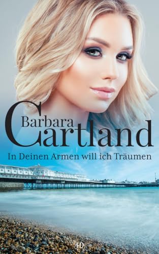 40.In Deinen Armen will ich Träumen (Die zeitlose Romansammlung von Barbara Cartland, Band 40) von Barbara Cartland Ebooks ltd