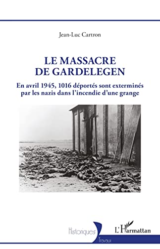 Le massacre de Gardelegen: En avril 1945,1016 déportés sont exterminés par les nazis dans l'incendie d'une grange von Editions L'Harmattan