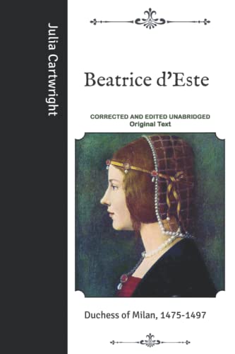 Beatrice d'Este: Duchess of Milan, 1475-1497 - Corrected and Edited Unabridged Original Text