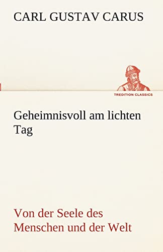Geheimnisvoll am lichten Tag: Von der Seele des Menschen und der Welt (TREDITION CLASSICS)