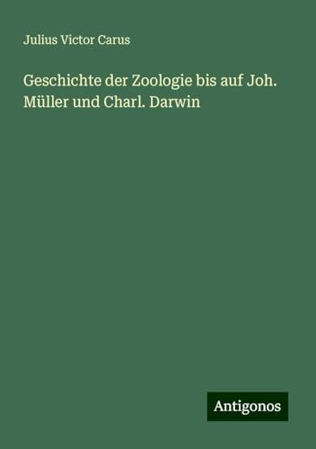 Geschichte der Zoologie bis auf Joh. Müller und Charl. Darwin von Antigonos Verlag