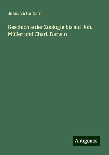 Geschichte der Zoologie bis auf Joh. Müller und Charl. Darwin von Antigonos Verlag