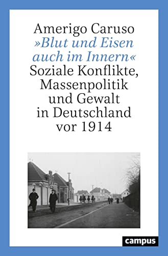 »Blut und Eisen auch im Innern«: Soziale Konflikte, Massenpolitik und Gewalt in Deutschland vor 1914 »Blut und Eisen auch im Innern«: Soziale Konflikte, Massenpolitik und Gewalt in Deutschland vor 1914 von Campus Verlag