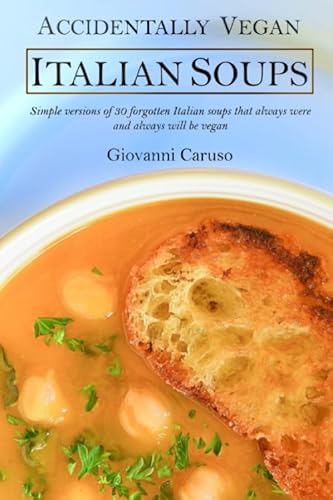 Accidentally Vegan Italian Soups: Simple versions of 30 forgotten Italian soups that always were and always will be vegan