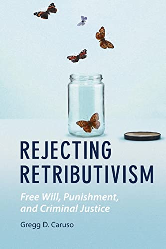 Rejecting Retributivism: Free Will, Punishment, and Criminal Justice (Law and the Cognitive Sciences)