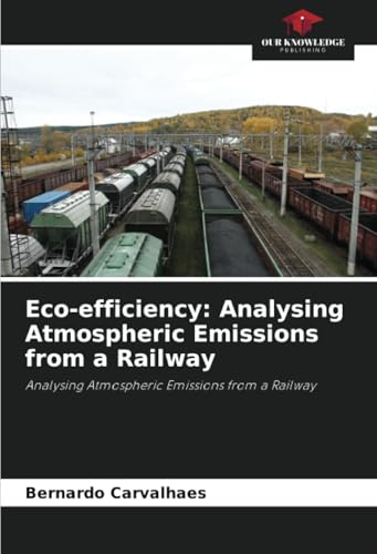Eco-efficiency: Analysing Atmospheric Emissions from a Railway: Analysing Atmospheric Emissions from a Railway von Our Knowledge Publishing