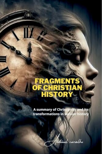 Fragments of Christian History: A summary of Christianity and its transformations in secular von Abdenal Carvalho