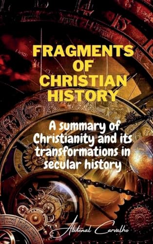 Fragments of Christian history: A summary of Christianity and its transformations in secular history (Philosophical Theology, Band 1) von Abdenal Carvalho