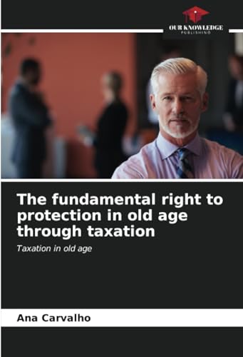 The fundamental right to protection in old age through taxation: Taxation in old age: Taxation in old age.DE von Our Knowledge Publishing