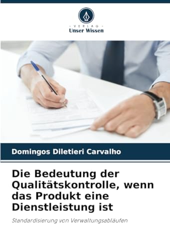 Die Bedeutung der Qualitätskontrolle, wenn das Produkt eine Dienstleistung ist: Standardisierung von Verwaltungsabläufen von Verlag Unser Wissen