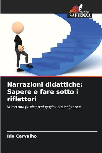 Narrazioni didattiche: Sapere e fare sotto i riflettori: Verso una pratica pedagogica emancipatrice von Edizioni Sapienza