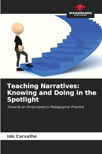 Teaching Narratives: Knowing and Doing in the Spotlight: Towards an Emancipatory Pedagogical Practice von Our Knowledge Publishing