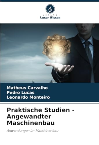 Praktische Studien - Angewandter Maschinenbau: Anwendungen im Maschinenbau von Verlag Unser Wissen