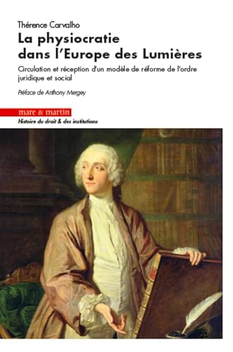 La physiocratie dans l'Europe des lumières: Circulation et réception d'un modèle de réforme de l'ordre juridique et social. Préface de Anthony Mergey