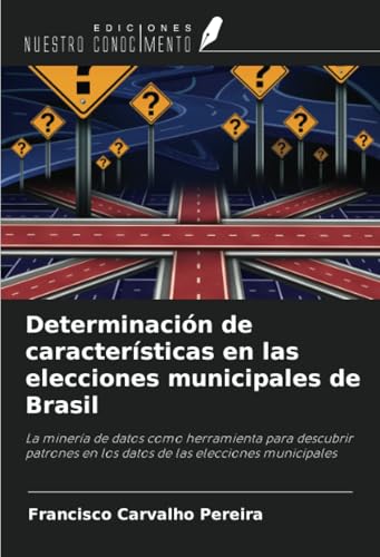 Determinación de características en las elecciones municipales de Brasil: La minería de datos como herramienta para descubrir patrones en los datos de las elecciones municipales von Ediciones Nuestro Conocimiento