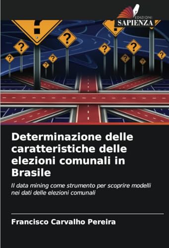 Determinazione delle caratteristiche delle elezioni comunali in Brasile: Il data mining come strumento per scoprire modelli nei dati delle elezioni comunali von Edizioni Sapienza