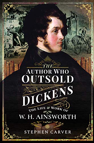 The Author Who Outsold Dickens: The Life and Work of W. H. Ainsworth