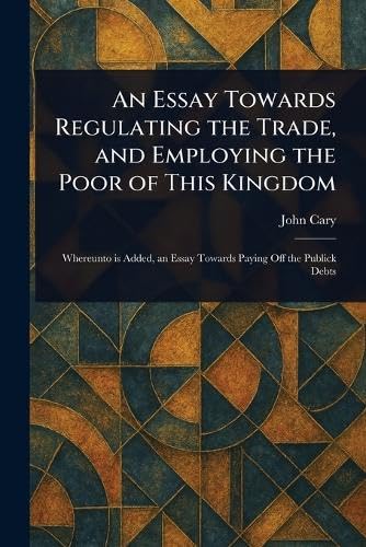 An Essay Towards Regulating the Trade, and Employing the Poor of This Kingdom von Anson Street Press