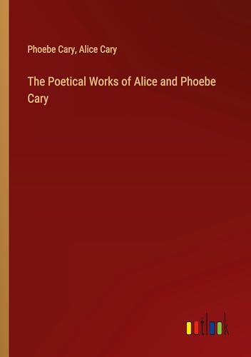 The Poetical Works of Alice and Phoebe Cary von Outlook Verlag