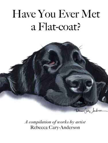 Have You Ever Met A Flat-coat?: A compilation of works by artist Rebecca Cary-Anderson von Independently published
