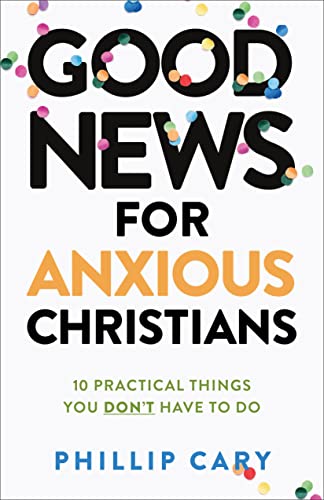 Good News for Anxious Christians, epanded ed.: 10 Practical Things You Don't Have to Do