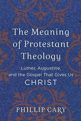 Meaning of Protestant Theology: Luther, Augustine, and the Gospel That Gives Us Christ