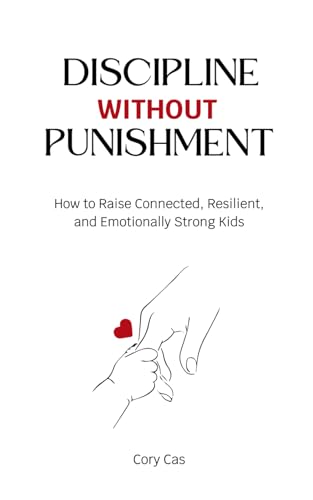 Discipline Without Punishment: How to Raise Connected, Resilient, and Emotionally Strong Kids von Independently published