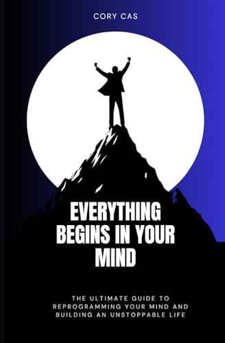 Everything Begins in Your Mind: The Ultimate Guide to Reprogramming Your Mind and Building an Unstoppable Life von Independently published