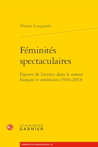 Feminites Spectaculaires: Figures De L'actrice Dans Le Roman Francais Et Americain (1946-2013) (Modernites Et Avant-gardes, 22, Band 22)